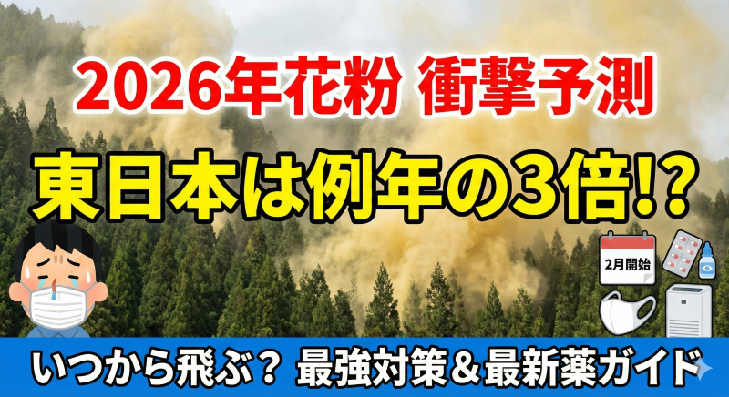 2026年花粉症予報：東日本は「例年の3倍」の恐れ？いつから飛ぶ？今すぐやるべき初期療法と最新薬・対策グッズ完全ガイド